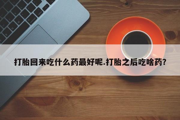 打胎药正品包邮联系方式打胎回来吃什么药最好呢.打胎之后吃啥药?