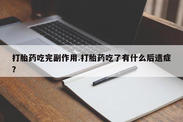 打胎药正品包邮联系方式打胎药吃完副作用.打胎药吃了有什么后遗症？