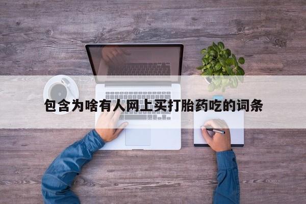 打胎药正品包邮联系方式包含为啥有人网上买打胎药吃的词条