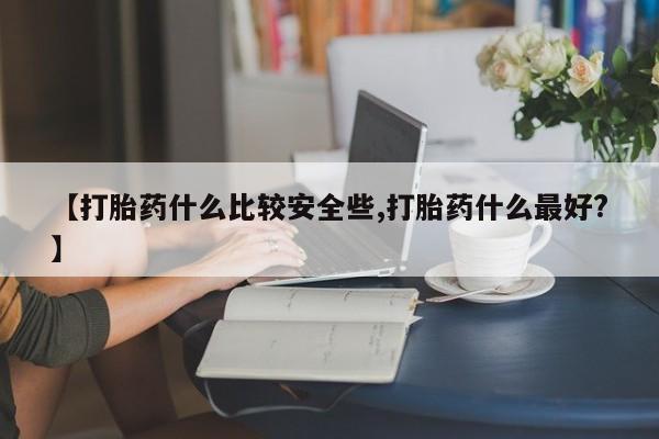 打胎药正品包邮联系方式【打胎药什么比较安全些,打胎药什么最好?】