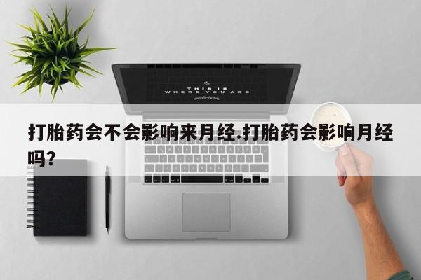 打胎药正品包邮联系方式打胎药会不会影响来月经.打胎药会影响月经吗？
