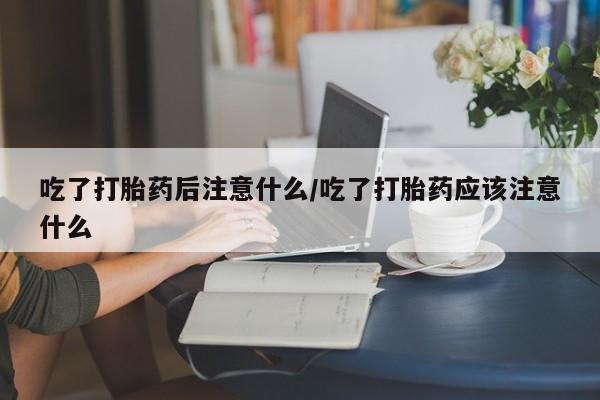打胎药正品包邮联系方式吃了打胎药后注意什么/吃了打胎药应该注意什么