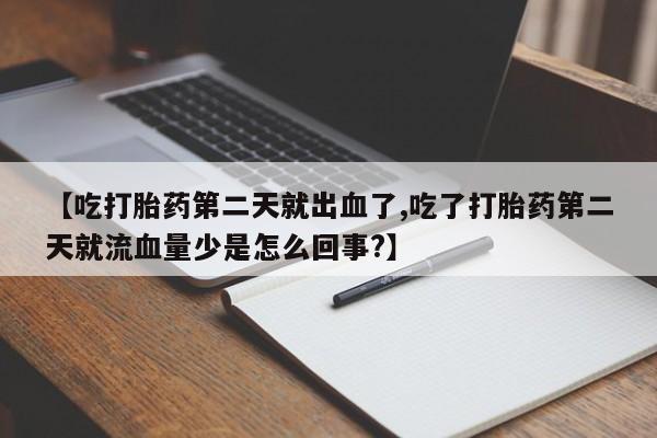 打胎药正品包邮联系方式【吃打胎药第二天就出血了,吃了打胎药第二天就流血量少是怎么回事?】
