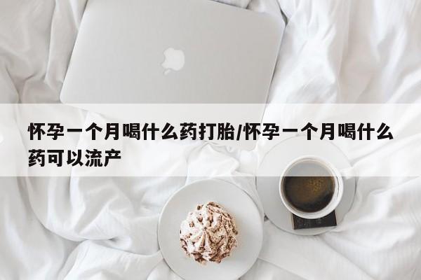 打胎药正品包邮联系方式怀孕一个月喝什么药打胎/怀孕一个月喝什么药可以流产