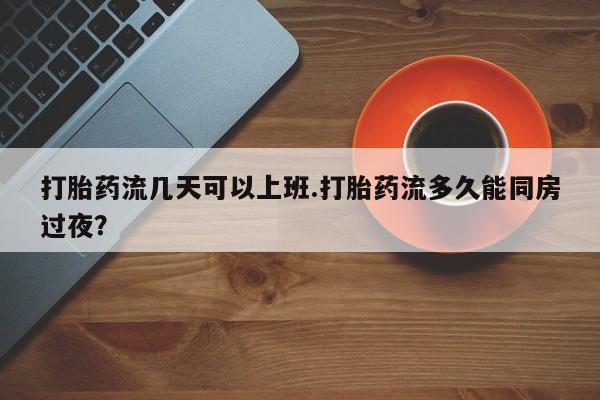 打胎药正品包邮联系方式打胎药流几天可以上班.打胎药流多久能同房过夜?