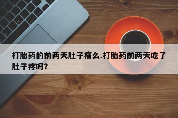 打胎药正品包邮联系方式打胎药的前两天肚子痛么.打胎药前两天吃了肚子疼吗？