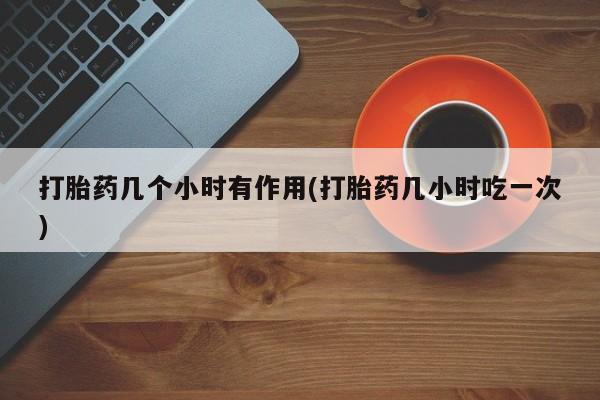 打胎药正品包邮联系方式打胎药几个小时有作用(打胎药几小时吃一次)