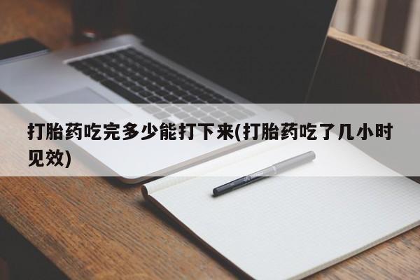 打胎药正品包邮联系方式打胎药吃完多少能打下来(打胎药吃了几小时见效)
