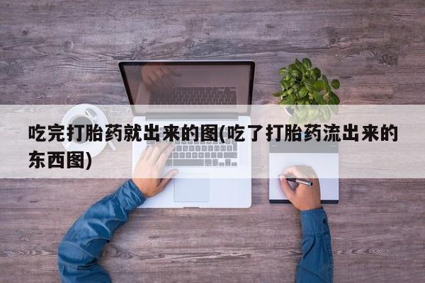 打胎药正品包邮联系方式吃完打胎药就出来的图(吃了打胎药流出来的东西图)