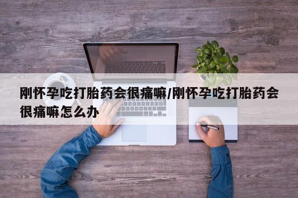 打胎药正品包邮联系方式刚怀孕吃打胎药会很痛嘛/刚怀孕吃打胎药会很痛嘛怎么办