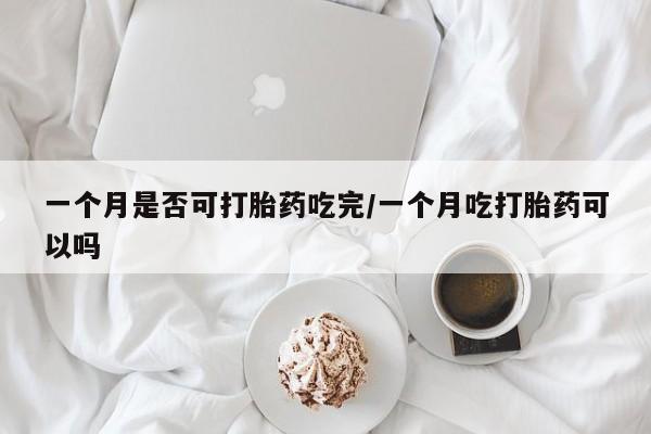 打胎药正品包邮联系方式一个月是否可打胎药吃完/一个月吃打胎药可以吗