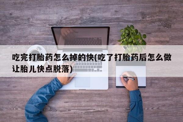 打胎药正品包邮联系方式吃完打胎药怎么掉的快(吃了打胎药后怎么做让胎儿快点脱落)
