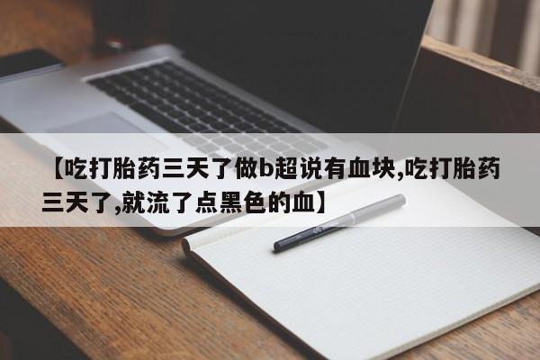 打胎药正品包邮联系方式【吃打胎药三天了做b超说有血块,吃打胎药三天了,就流了点黑色的血】