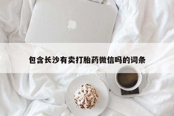 打胎药正品包邮联系方式包含长沙有卖打胎药微信吗的词条