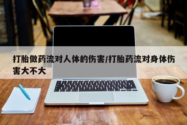 打胎药正品包邮联系方式打胎做药流对人体的伤害/打胎药流对身体伤害大不大