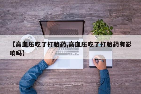 打胎药正品包邮联系方式【高血压吃了打胎药,高血压吃了打胎药有影响吗】