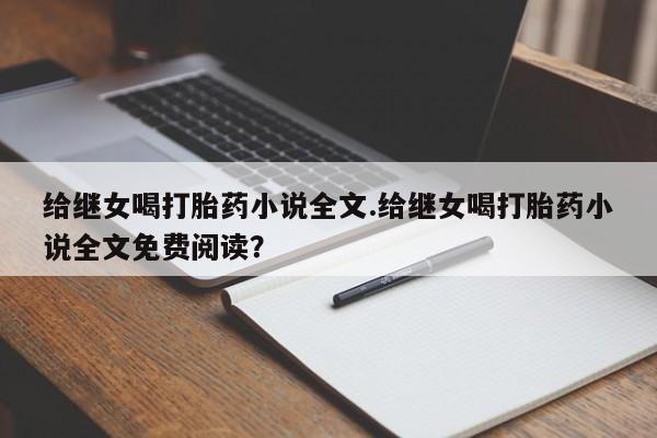 打胎药正品包邮联系方式给继女喝打胎药小说全文.给继女喝打胎药小说全文免费阅读？