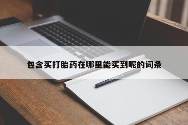 打胎药正品包邮联系方式包含买打胎药在哪里能买到呢的词条