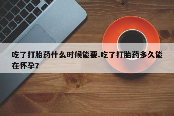 打胎药正品包邮联系方式吃了打胎药什么时候能要.吃了打胎药多久能在怀孕？