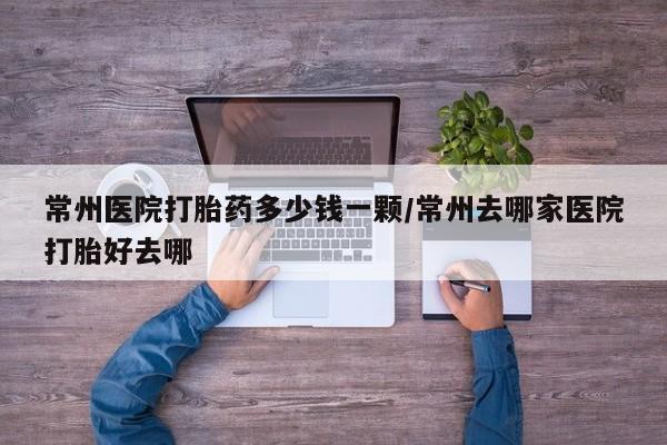 打胎药正品包邮联系方式常州医院打胎药多少钱一颗/常州去哪家医院打胎好去哪