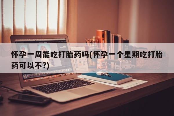 打胎药正品包邮联系方式怀孕一周能吃打胎药吗(怀孕一个星期吃打胎药可以不?)