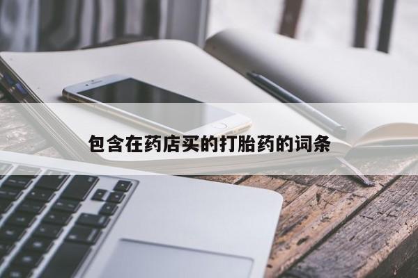 打胎药正品包邮联系方式包含在药店买的打胎药的词条