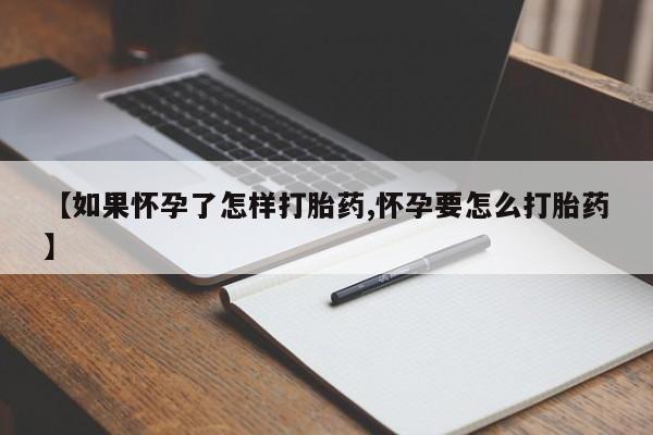 打胎药正品包邮联系方式【如果怀孕了怎样打胎药,怀孕要怎么打胎药】