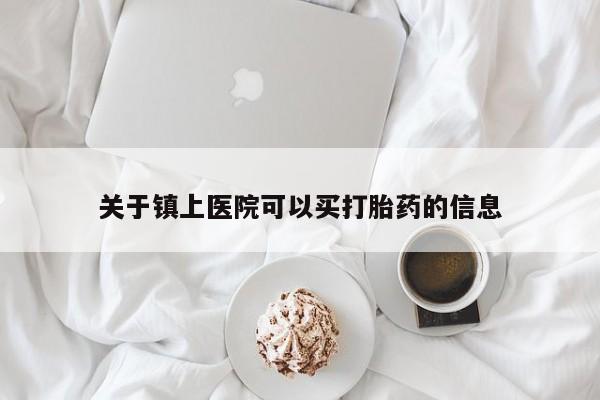 打胎药正品包邮联系方式关于镇上医院可以买打胎药的信息