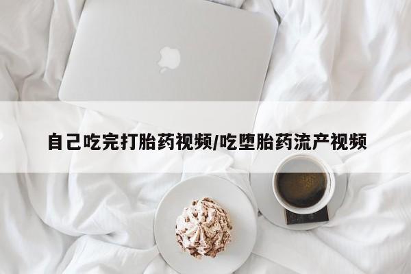 打胎药正品包邮联系方式自己吃完打胎药视频/吃堕胎药流产视频