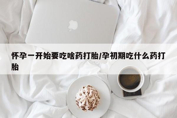 打胎药正品包邮联系方式怀孕一开始要吃啥药打胎/孕初期吃什么药打胎