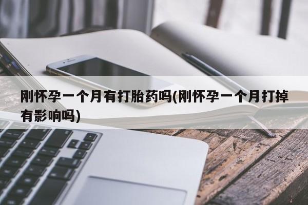 打胎药正品包邮联系方式刚怀孕一个月有打胎药吗(刚怀孕一个月打掉有影响吗)