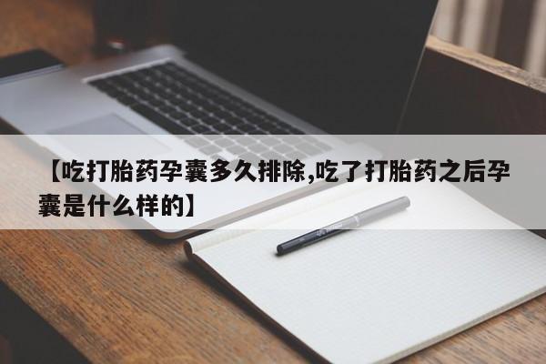 打胎药正品包邮联系方式【吃打胎药孕囊多久排除,吃了打胎药之后孕囊是什么样的】