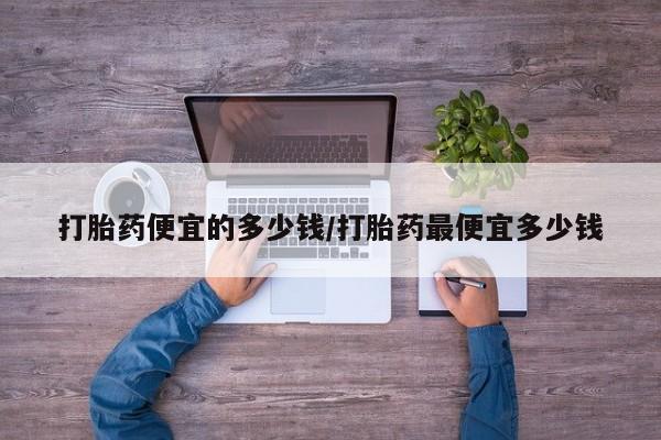 打胎药正品包邮联系方式打胎药便宜的多少钱/打胎药最便宜多少钱