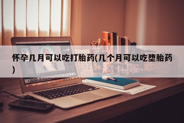 打胎药正品包邮联系方式怀孕几月可以吃打胎药(几个月可以吃堕胎药)