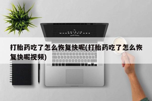 打胎药正品包邮联系方式打胎药吃了怎么恢复快呢(打胎药吃了怎么恢复快呢视频)