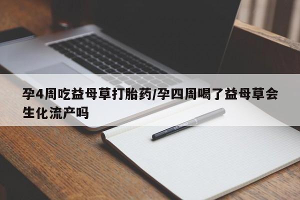 打胎药正品包邮联系方式孕4周吃益母草打胎药/孕四周喝了益母草会生化流产吗