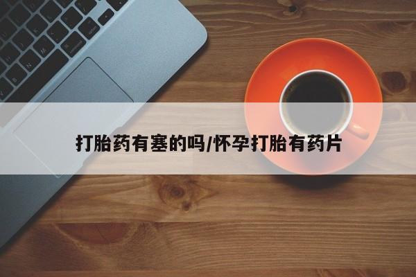 打胎药正品包邮联系方式打胎药有塞的吗/怀孕打胎有药片
