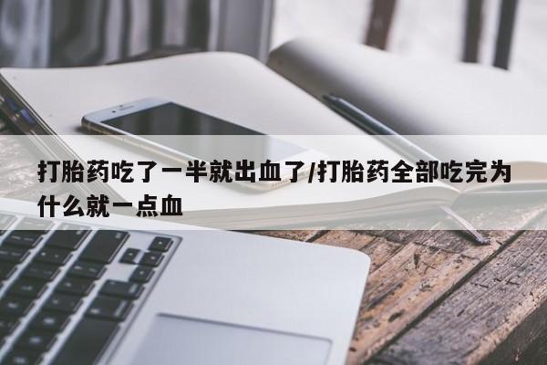打胎药正品包邮联系方式打胎药吃了一半就出血了/打胎药全部吃完为什么就一点血