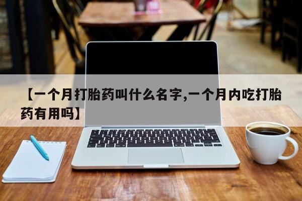 打胎药正品包邮联系方式【一个月打胎药叫什么名字,一个月内吃打胎药有用吗】