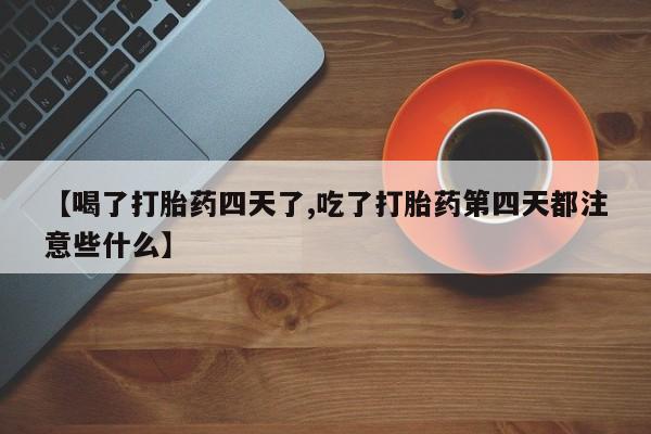 打胎药正品包邮联系方式【喝了打胎药四天了,吃了打胎药第四天都注意些什么】